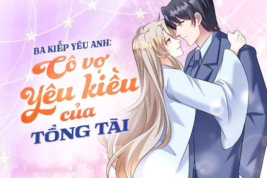Ba kiếp yêu anh: Cô vợ yêu kiều của tổng tài