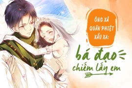 Ông xã quân phiệt xấu xa: Bá đạo chiếm lấy em