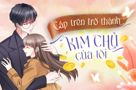 Cấp trên trở thành kim chủ của tôi