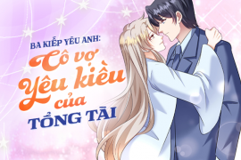 Ba kiếp yêu anh: Cô vợ yêu kiều của tổng tài
